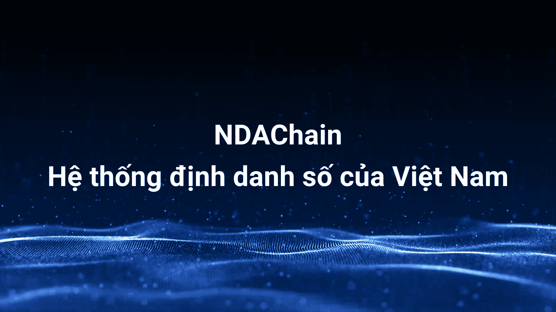 Blockchain không chỉ là Bitcoin: Bài học từ NDAChain – hệ thống định danh số của Việt Nam