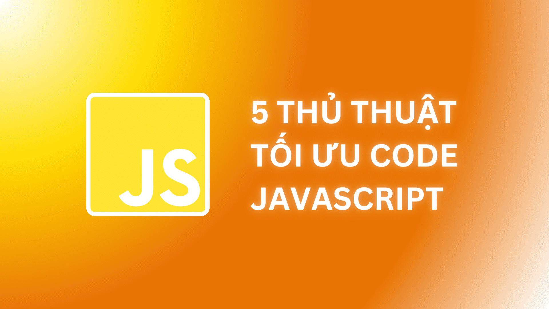 Tối Ưu Code JavaScript - 5 Thủ Thuật Giúp Code Ngắn Gọn Hơn