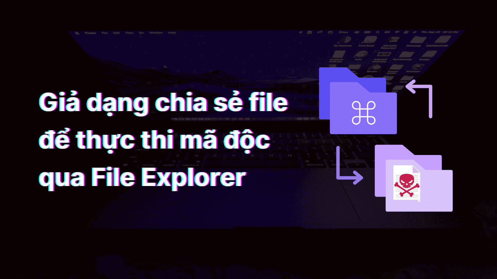 Cảnh giác thủ đoạn tấn công mới: Giả dạng chia sẻ file để thực thi mã độc qua File Explorer